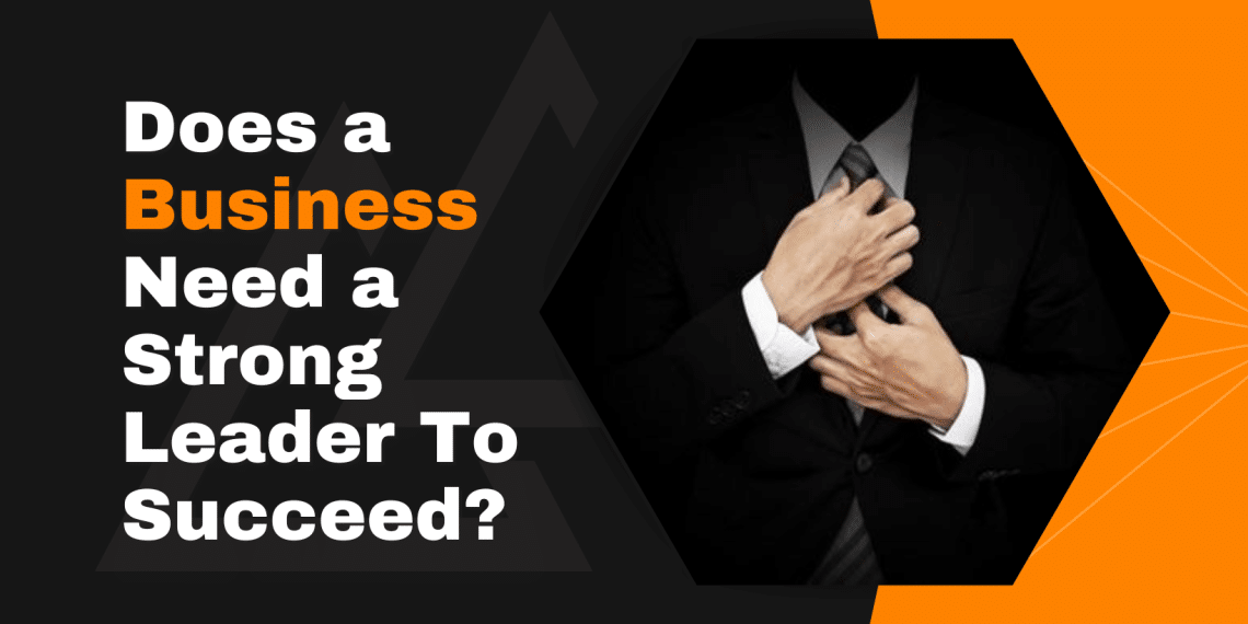 Does a business need a strong leader to succeed