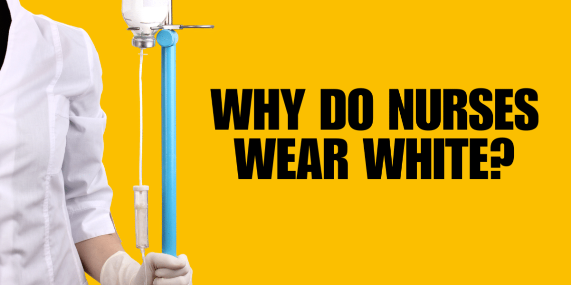 The Tradition Of Nursing Uniforms: Why Do Nurses Wear White?